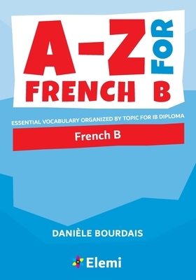 A-Z for French B: Essential vocabulary organized by topic for IB Diploma by Danièle Bourdais