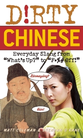 Dirty Chinese: Everyday Slang from What\'s Up? to F*%# Off! by Brenden O'Kane, Matt Coleman