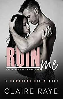 Ruin Me: Caleb & Ruby #1 by Claire Raye