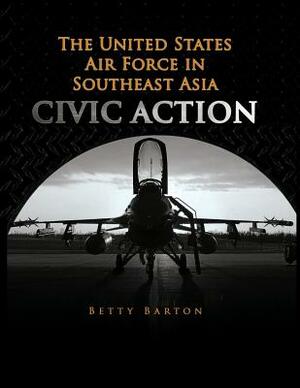 The United States Air Foce in South East Asia - CIVIC ACTION by Betty Barton Christiansen