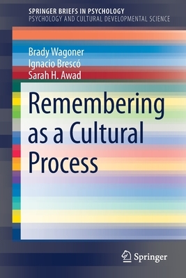 Remembering as a Cultural Process by Sarah H. Awad, Ignacio Brescó, Brady Wagoner