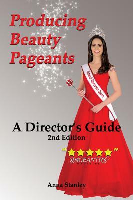 Producing Beauty Pageants: A Director's Guide, 2nd Edition by Anna Stanley