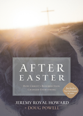 After Easter: How Christ's Resurrection Changed Everything by Doug Powell, Jeremy Royal Howard