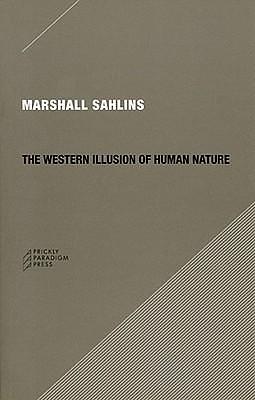 The Western Illusion of Human Nature: With Reflections on the Long History of Hierarchy, Equality and the Sublimation of Anarchy in the West, and ... Conceptions of the Human Condition by Marshall Sahlins, Marshall Sahlins