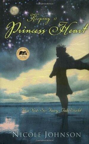 Keeping a Princess Heart: In a Not-So-Fairy-Tale World by Nicole Johnson