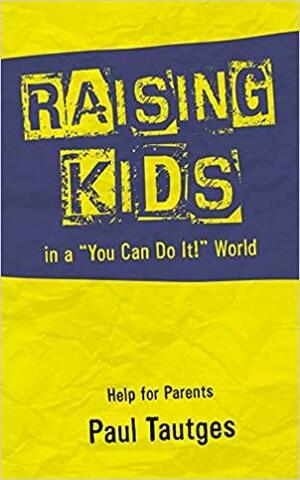 Raising Kids in a You Can Do It World by Paul Tautges