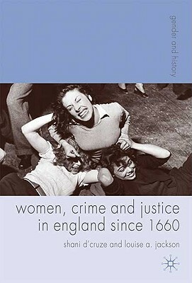 Women, Crime and Justice in England Since 1660 by Shani D'Cruze, Louise Jackson
