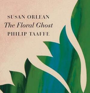 The Floral Ghost by Susan Orlean, Philip Taaffe