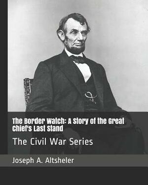 The Border Watch: A Story of the Great Chief's Last Stand: The Civil War Series by Joseph a. Altsheler
