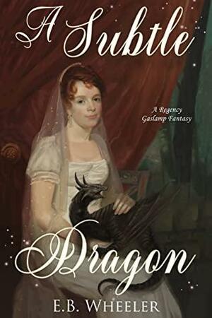 A Subtle Dragon: A Regency Gaslamp Fantasy (Dragons of Mayfair Book 3) by E.B. Wheeler