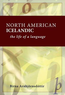 North American Icelandic: The Life of a Language by Birna Arnbjornsdottir