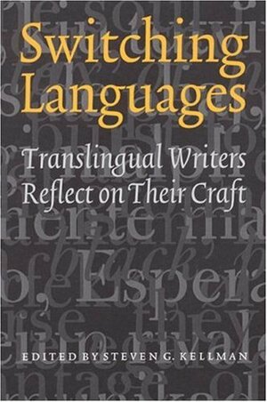 Switching Languages: Translingual Writers Reflect on Their Craft by Steven G. Kellman