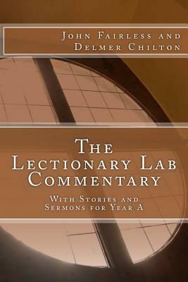 The Lectionary Lab Commentary: With Stories and Sermons for Year A by Delmer L. Chilton, John Fairless