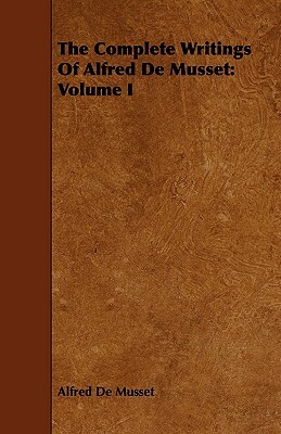 The Complete Writings of Alfred de Musset: Volume I by Alfred de Musset