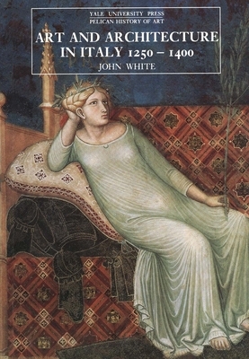 Art and Architecture in Italy, 1250-1400 by John White