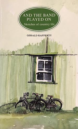 And the Band Played On: Sketches of country life by Gerald Wil Rafferty