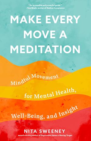 Make Every Move a Meditation: Mindful Movement for Mental Health, Well-Being, and Insight by Nita Sweeney