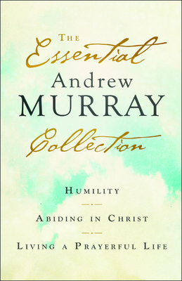 The Essential Andrew Murray Collection: Humility, Abiding in Christ, Living a Prayerful Life by Andrew Murray