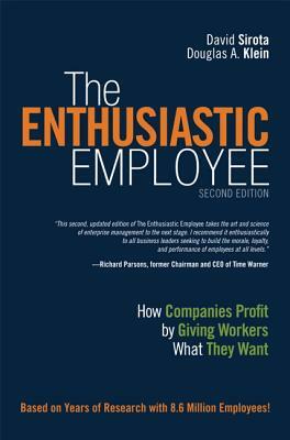 The Enthusiastic Employee: How Companies Profit by Giving Workers What They Want by Douglas Klein, David Sirota