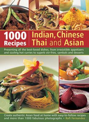 1000 Indian, Chinese, Thai and Asian Recipes: Presenting All the Best-Loved Dishes, from Irresistible Appetizers and Sizzling Hot Curries to Superb St by Rafi Fernandez