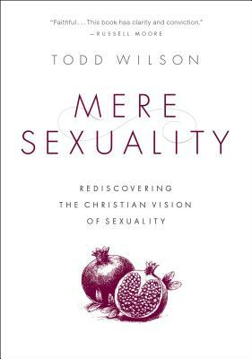 Mere Sexuality: Rediscovering the Christian Vision of Sexuality by Todd A. Wilson
