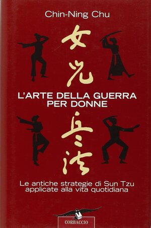 L'arte della guerra per donne. Le antiche strategie di Sun Tzu applicate alla vita quotidiana by Chu Chin-Ning