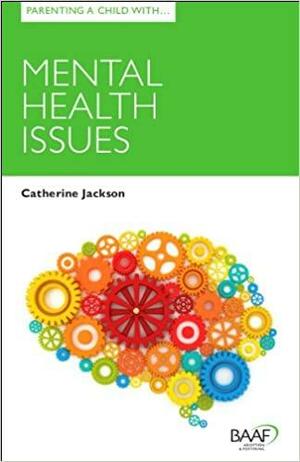 Parenting a Child with Mental Health Issues by Catherine Jackson