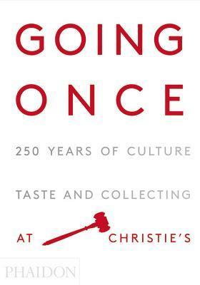 Going Once: 250 Years of Culture, Taste and Collecting at Christie's by Christie's