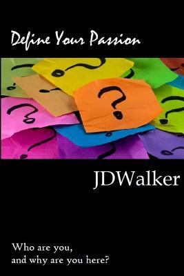 Define Your Passion: Who are you and why are you here? by JD Walker