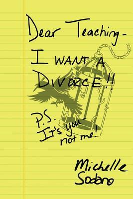 Dear Teaching: I want a Divorce: P.S. It's you, not me by Michelle Sodaro