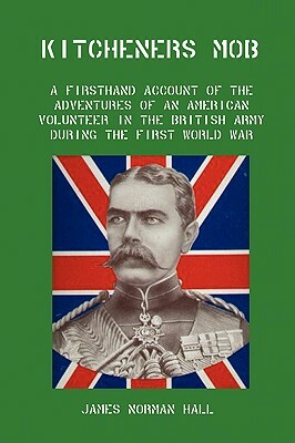 Kitchener's Mob: A Firsthand Account of the Adventures of an American Volunteer in the British Army During the First World War by James Norman Hall