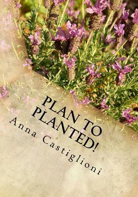Plan to PLANTed!: Landscaping Your Home in Southern California by Anna Castiglioni