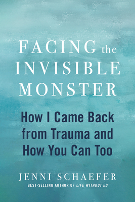 Facing the Invisible Monster: How I Came Back from Trauma, and How You Can Too by Jenni Schaefer