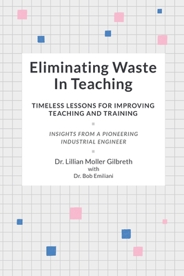 Eliminating Waste In Teaching: Timeless Lessons for Improving Teaching and Training by Bob Emiliani, Lillian Moller Gilbreth