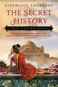 The Secret History: A Novel of Empress Theodora by Stephanie Thornton
