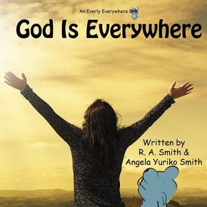 God Is Everywhere by R. a. Smith, Angela Yuriko Smith