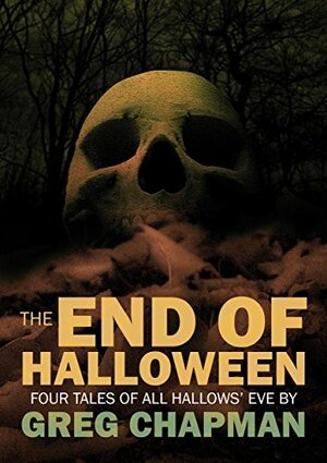 The End of Halloween: Four Tales of All Hallows' Eve by Greg Chapman