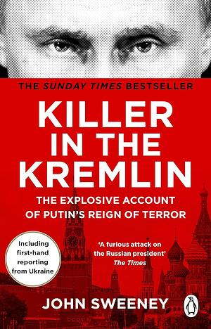 Killer in the Kremlin: The Explosive Account of Putin's Reign of Terror by John Sweeney, John Sweeney