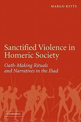 Sanctified Violence in Homeric Society: Oath-Making Rituals in the Iliad by Margo Kitts