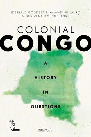 Colonial Congo: A History in Questions by Suzanne Heukensfeldt Jansen, Amandine Lauro, Idesbald Goddeeris, Guy Vanthemsche