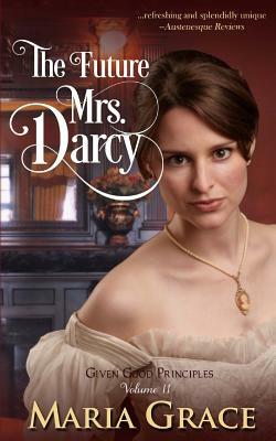 The Future Mrs. Darcy: Given Good Principles Volume 2 by Maria Grace