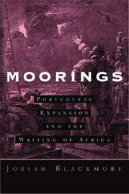 Moorings: Portuguese Expansion and the Writing of Africa by Josiah Blackmore