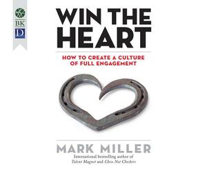Win the Heart: How to Create a Culture of Full Engagement by Mark Miller