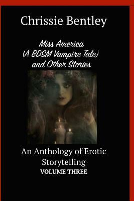 Miss America (A BDSM Vampire Tale) and Other Stories: An Anthology of Erotic Storytelling Volume Three by Chrissie Bentley