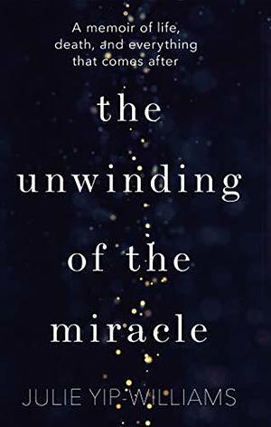 The Unwinding of the Miracle: Life, Death and Everything That Comes After by Julie Yip-Williams, Julie Yip-Williams