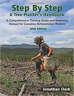 Step by Step, a Tree Planter's Handbook: A Comprehensive Training Guide and Reference Manual for Canadian Reforestation Workers by Jonathan Clark