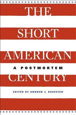 The Short American Century: A Postmortem by T.J. Jackson Lears, Eugene McCarraher, Walter F. LaFeber, Nikhil Pal Singh, David M. Kennedy, Andrew J. Bacevich, Akira Iriye, Emily S. Rosenberg