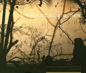 Of This Place and Elsewhere: The Films and Photography of Peter Mettler by Jerry White