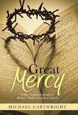 Great Mercy: A Knee-Bending Foray Into the Believer's Battle to See Jesus at Church by Michael Cartwright