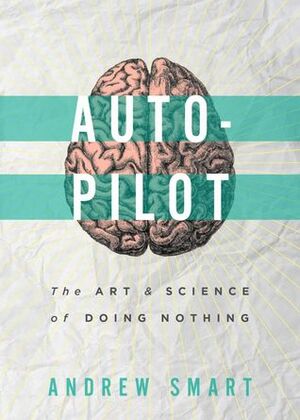 Autopilot: The Art & Science of Doing Nothing by Andrew Smart